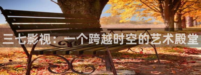 ▇蓝莓视频▇在线观看下载：三七影视：一个跨越时空的艺术殿堂